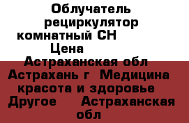 Облучатель-рециркулятор комнатный СН-111-115 › Цена ­ 4 880 - Астраханская обл., Астрахань г. Медицина, красота и здоровье » Другое   . Астраханская обл.